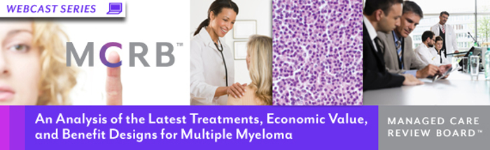 Managed Care Review Board - An Analysis of the Latest Treatments, Economic Value, and Benefit Designs for Multiple Myeloma