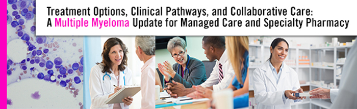 Treatment Options, Clinical Pathways, and Collaborative Care: A Multiple Myeloma Update for Managed Care and Specialty Pharmacy