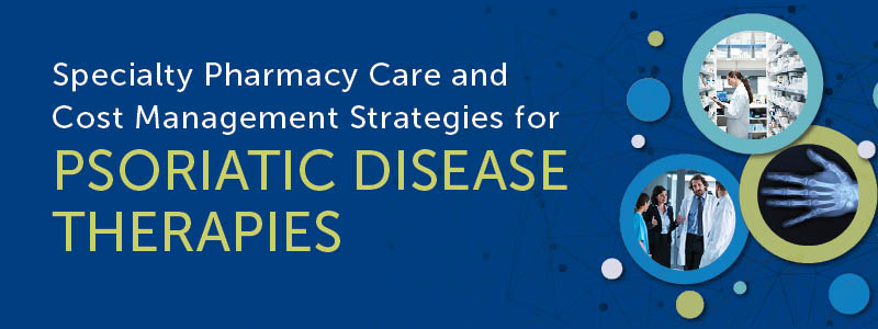 Specialty Pharmacy Care and Cost Management Strategies for Psoriatic Disease Therapies