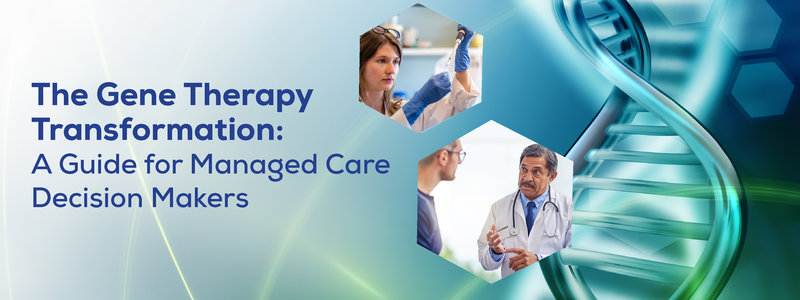 The Gene Therapy Transformation: A Guide for Managed Care Decision Makers