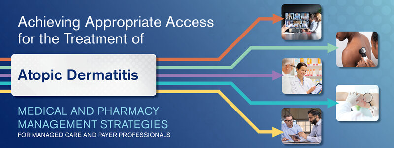 Achieving Appropriate Access for the Treatment of Atopic Dermatitis: Medical and Pharmacy Management Strategies for Managed Care and Payer Professionals