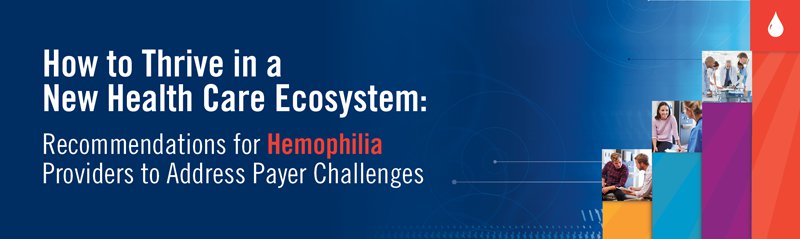 How to Thrive in a New Health Care Ecosystem: Recommendations for Hemophilia Providers to Address Payer Challenges