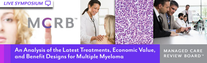 Managed Care Review Board - An Analysis of the Latest Treatments, Economic Value, and Benefit Designs for Multiple Myeloma