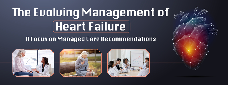 The Evolving Management of Heart Failure: A Focus on Managed Care Recommendations