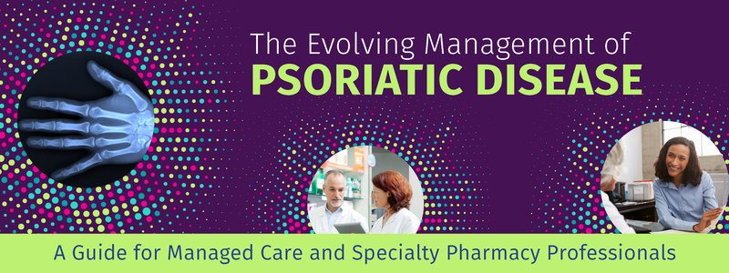 The Evolving Management of Psoriatic Disease: A Guide for Managed Care and Specialty Pharmacy Professionals