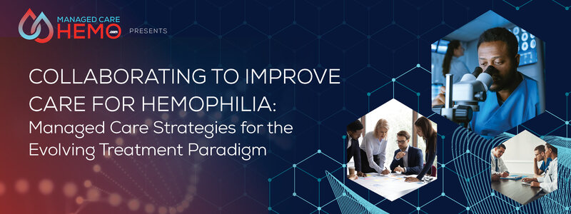 ManagedCareHemo.com Presents: Collaborating to Improve Care for Hemophilia: Managed Care Strategies for the Evolving Treatment Paradigm